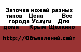 Заточка ножей разных типов › Цена ­ 200 - Все города Услуги » Для дома   . Крым,Щёлкино